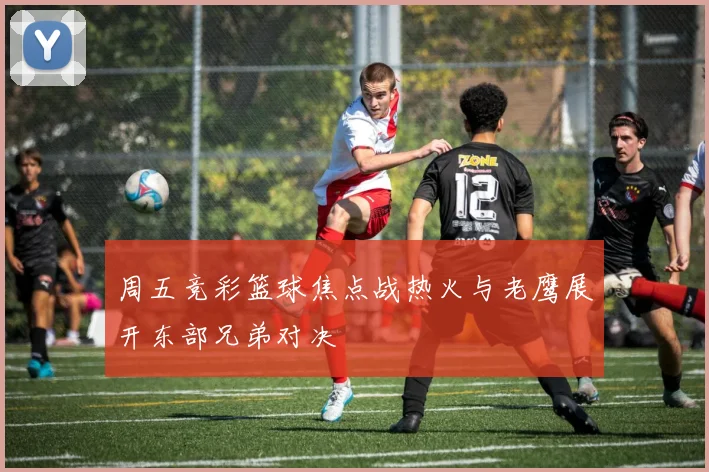 周五竞彩篮球焦点战热火与老鹰展开东部兄弟对决
