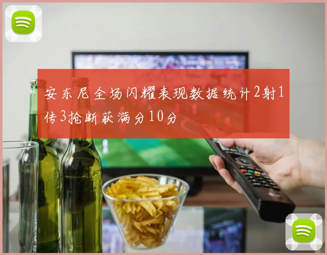安东尼全场闪耀表现数据统计2射1传3抢断获满分10分