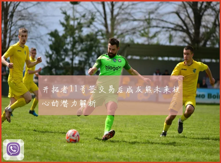 开拓者11号签交易后成灰熊未来核心的潜力解析