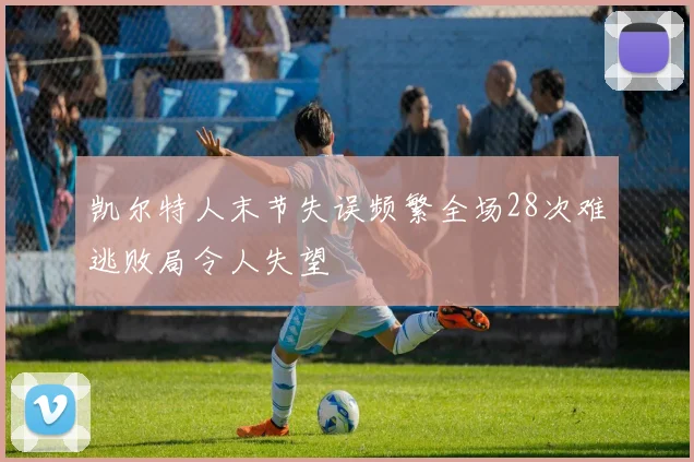凯尔特人末节失误频繁全场28次难逃败局令人失望