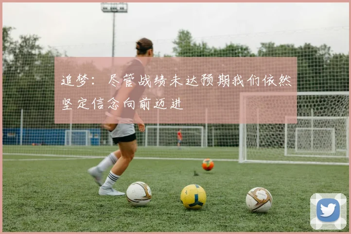 追梦：尽管战绩未达预期我们依然坚定信念向前迈进