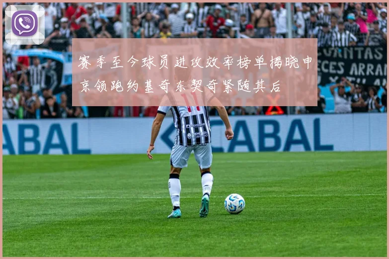 赛季至今球员进攻效率榜单揭晓申京领跑约基奇东契奇紧随其后