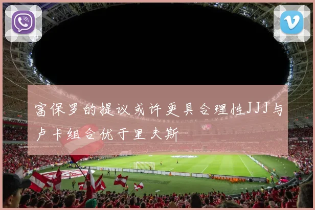 富保罗的提议或许更具合理性JJJ与卢卡组合优于里夫斯